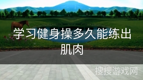 学习健身操多久能练出肌肉