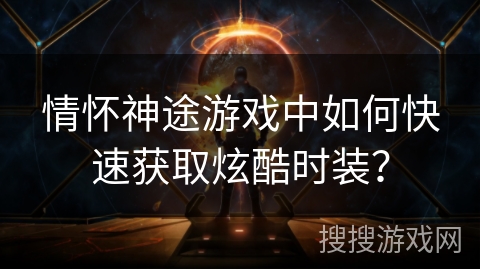 情怀神途游戏中如何快速获取炫酷时装？