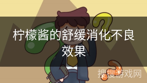 柠檬酱的舒缓消化不良效果