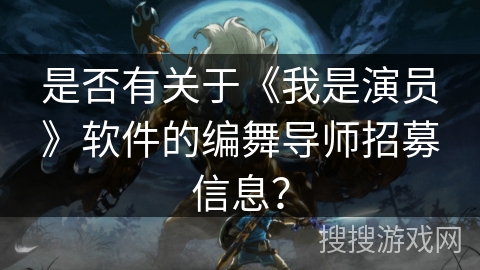 是否有关于《我是演员》软件的编舞导师招募信息？