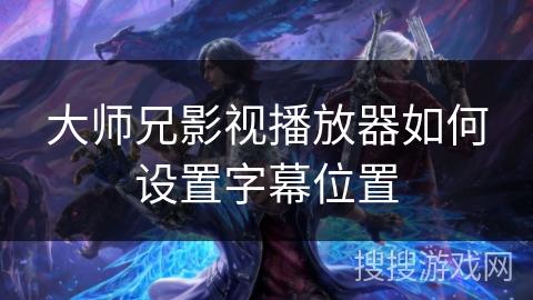 大师兄影视播放器如何设置字幕位置