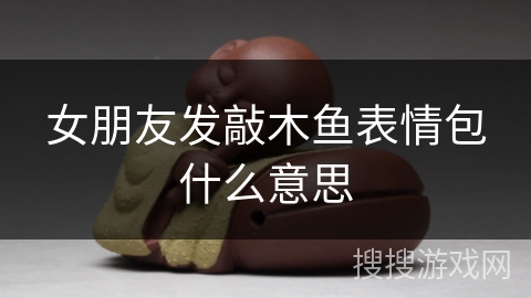 女朋友发敲木鱼表情包什么意思