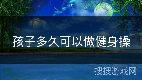 孩子多久可以做健身操