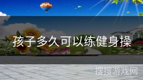 孩子多久可以练健身操