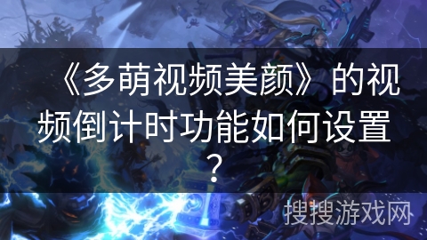 《多萌视频美颜》的视频倒计时功能如何设置？