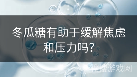 冬瓜糖有助于缓解焦虑和压力吗？