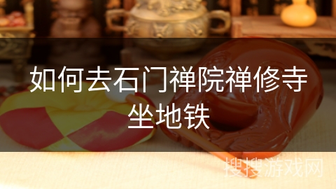 如何去石门禅院禅修寺坐地铁