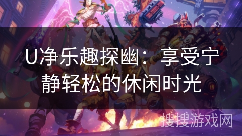 U净乐趣探幽：享受宁静轻松的休闲时光