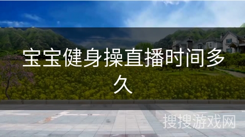 宝宝健身操直播时间多久