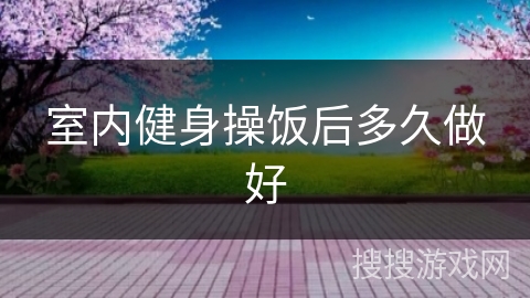 室内健身操饭后多久做好