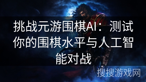 挑战元游围棋AI：测试你的围棋水平与人工智能对战