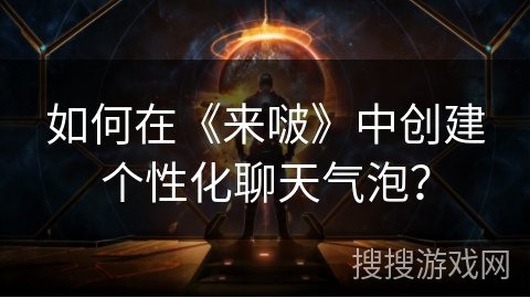 如何在《来啵》中创建个性化聊天气泡？