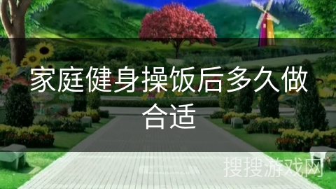 家庭健身操饭后多久做合适