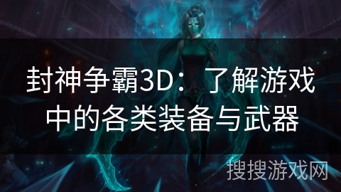 封神争霸3D：了解游戏中的各类装备与武器