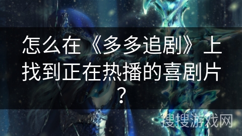 怎么在《多多追剧》上找到正在热播的喜剧片? 怎么在《多多追剧》上找到正在热播的喜剧片?