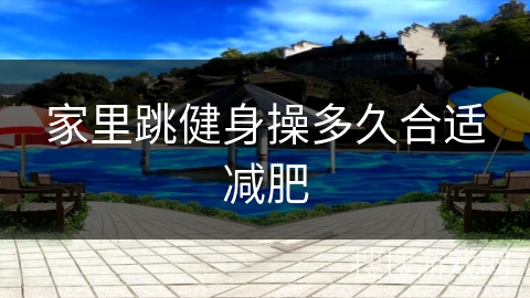 家里跳健身操多久合适减肥