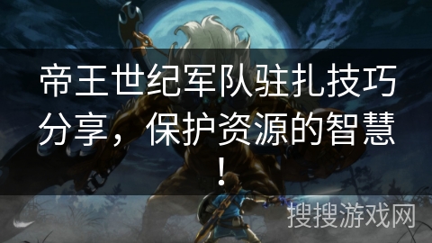 帝王世纪军队驻扎技巧分享，保护资源的智慧！