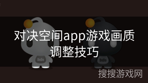 对决空间app游戏画质调整技巧