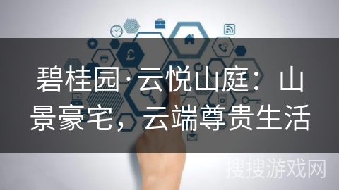 碧桂园·云悦山庭：山景豪宅，云端尊贵生活