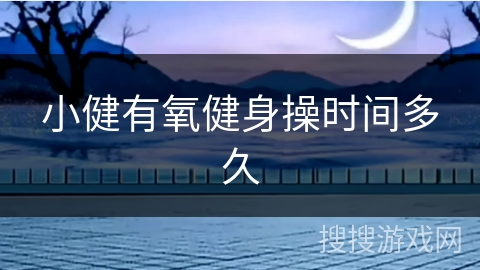 小健有氧健身操时间多久