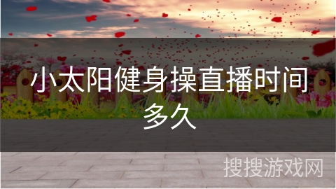 小太阳健身操直播时间多久 小太阳健身操直播时间多久