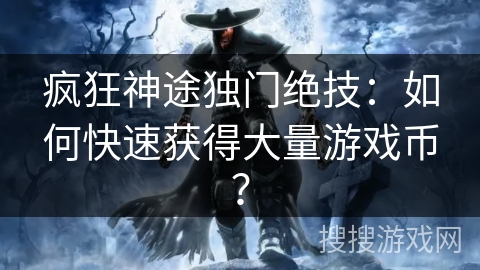 疯狂神途独门绝技：如何快速获得大量游戏币？