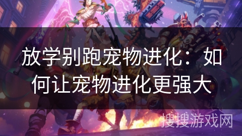 放学别跑宠物进化：如何让宠物进化更强大