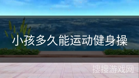 小孩多久能运动健身操