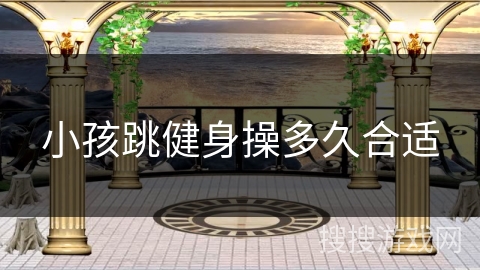 小孩跳健身操多久合适