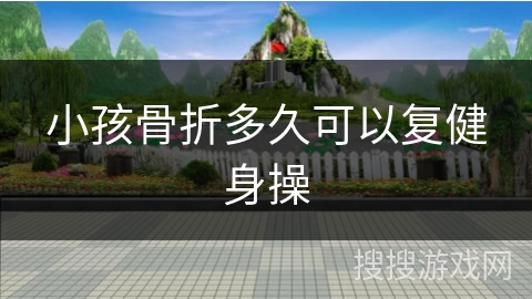 小孩骨折多久可以复健身操