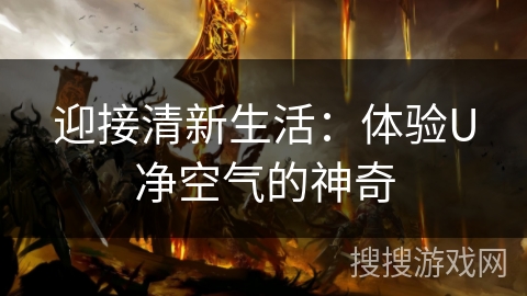 迎接清新生活：体验U净空气的神奇