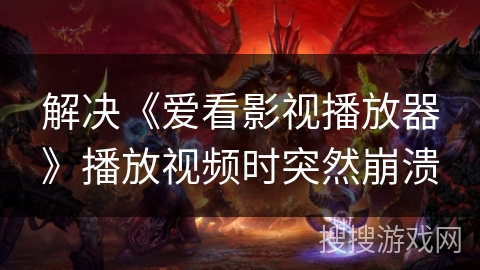 解决《爱看影视播放器》播放视频时突然崩溃