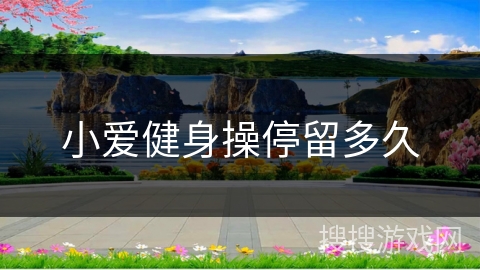 小爱健身操停留多久