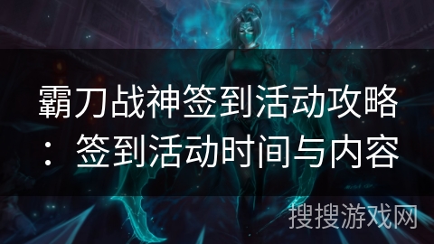 霸刀战神签到活动攻略:签到活动时间与内容 霸刀战神签到活动攻略:签到活动时间与内容