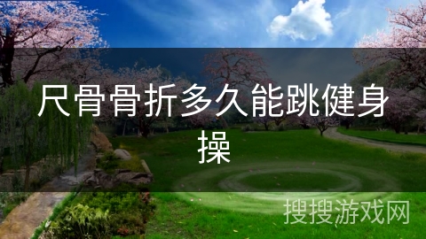 尺骨骨折多久能跳健身操