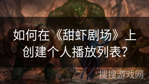 如何在《甜虾剧场》上创建个人播放列表？