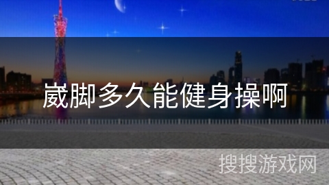 崴脚多久能健身操啊 崴脚多久能健身操啊