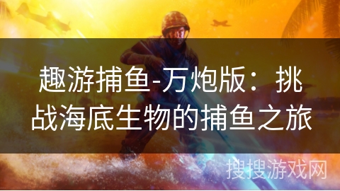 趣游捕鱼-万炮版：挑战海底生物的捕鱼之旅