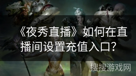 《夜秀直播》如何在直播间设置充值入口? 《夜秀直播》如何在直播间设置充值入口?