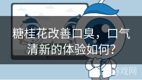 糖桂花改善口臭，口气清新的体验如何？