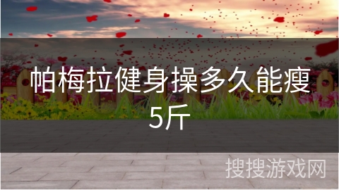 帕梅拉健身操多久能瘦5斤