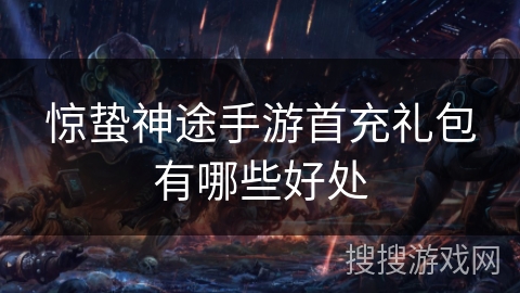 惊蛰神途手游首充礼包有哪些好处