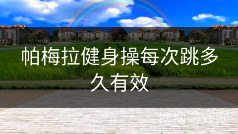 帕梅拉健身操每次跳多久有效