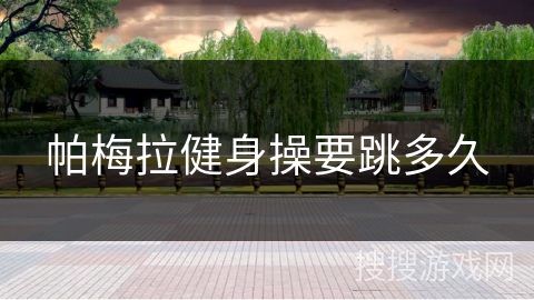 帕梅拉健身操要跳多久 帕梅拉健身操要跳多久