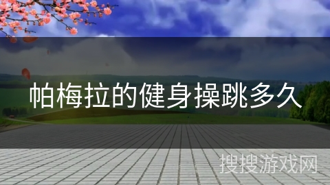 帕梅拉的健身操跳多久