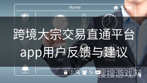 跨境大宗交易直通平台app用户反馈与建议