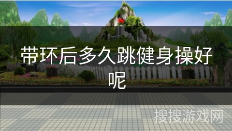 带环后多久跳健身操好呢
