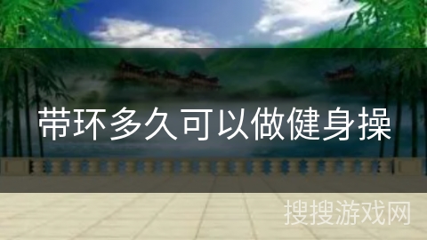 带环多久可以做健身操 带环多久可以做健身操