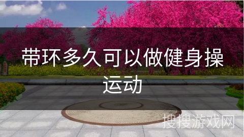 带环多久可以做健身操运动
