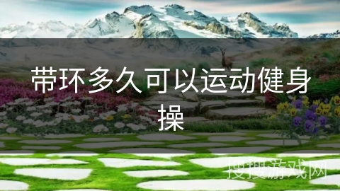 带环多久可以运动健身操